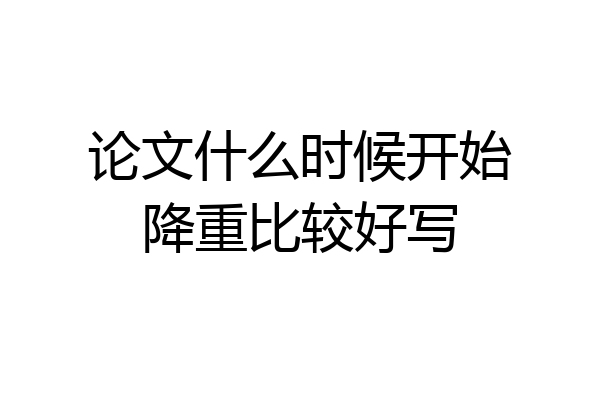 论文什么时候开始降重比较好写