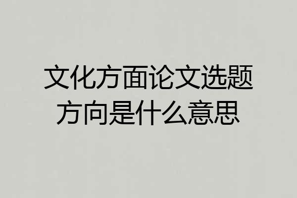 文化方面论文选题方向是什么意思