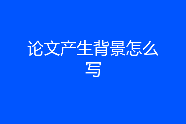 论文产生背景怎么写