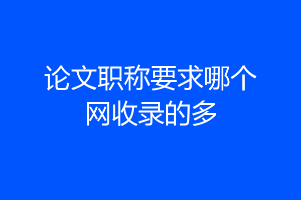 论文职称要求哪个网收录的多