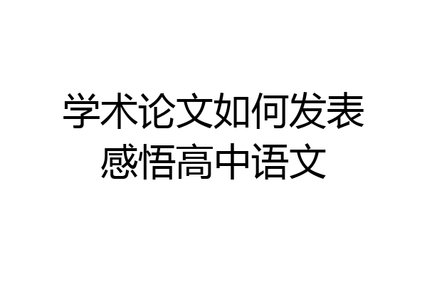 学术论文如何发表感悟高中语文