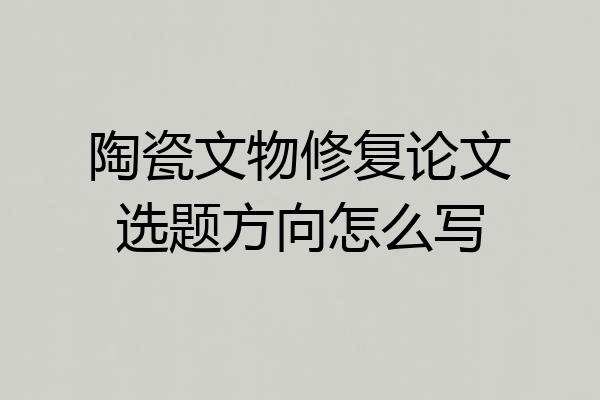 陶瓷文物修复论文选题方向怎么写