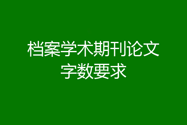 档案学术期刊论文字数要求