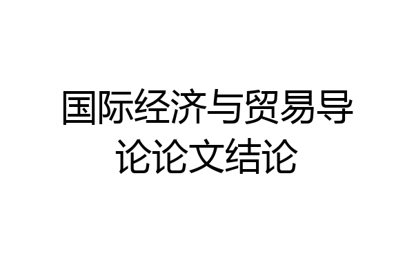国际经济与贸易导论论文结论
