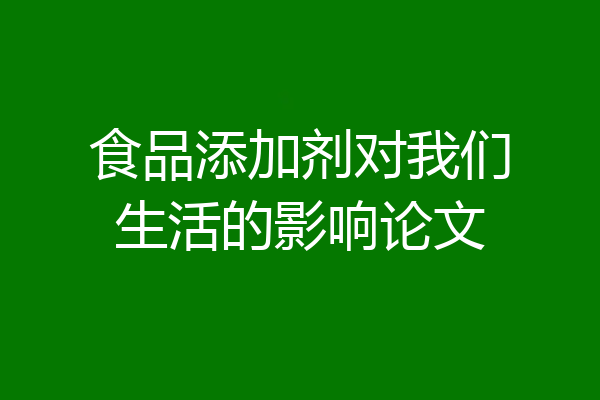 食品添加剂对我们生活的影响论文