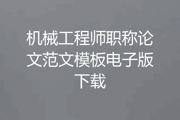 机械工程师职称论文范文模板电子版下载