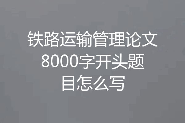 铁路运输管理论文8000字开头题目怎么写