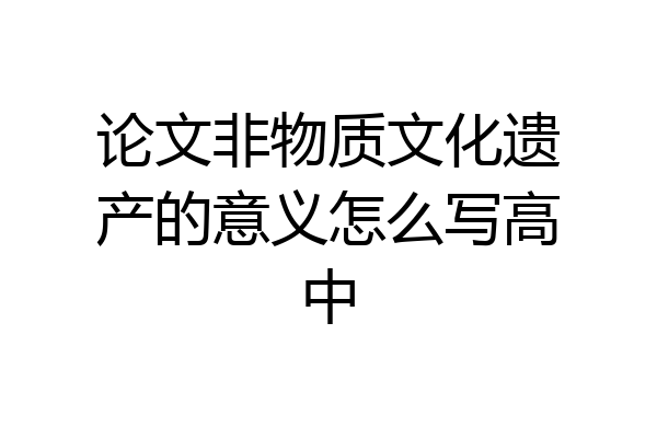 论文非物质文化遗产的意义怎么写高中