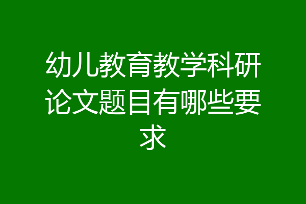 幼儿教育教学科研论文题目有哪些要求