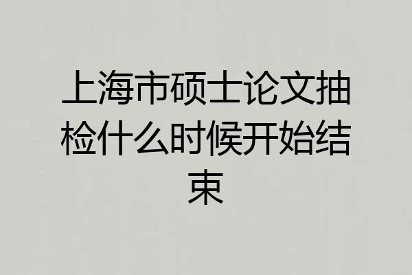 上海市硕士论文抽检什么时候开始结束