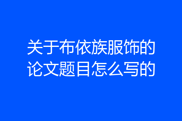 关于布依族服饰的论文题目怎么写的