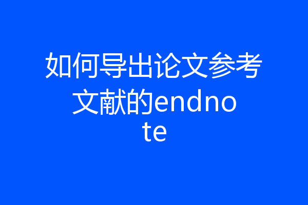 如何导出论文参考文献的endnote