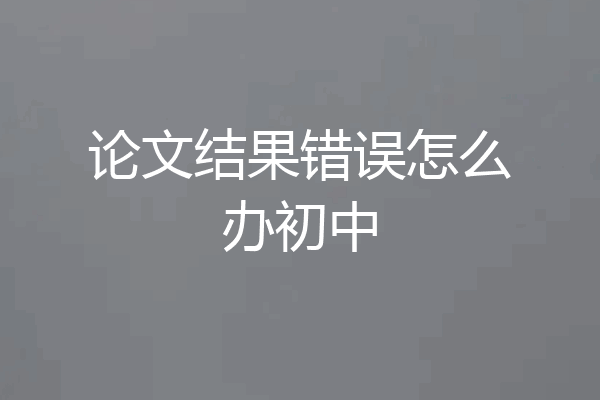 论文结果错误怎么办初中