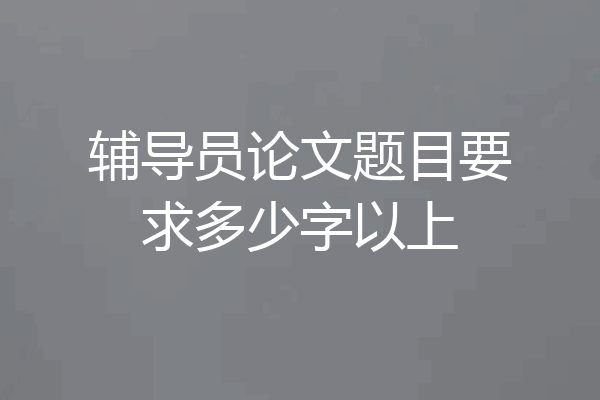 辅导员论文题目要求多少字以上