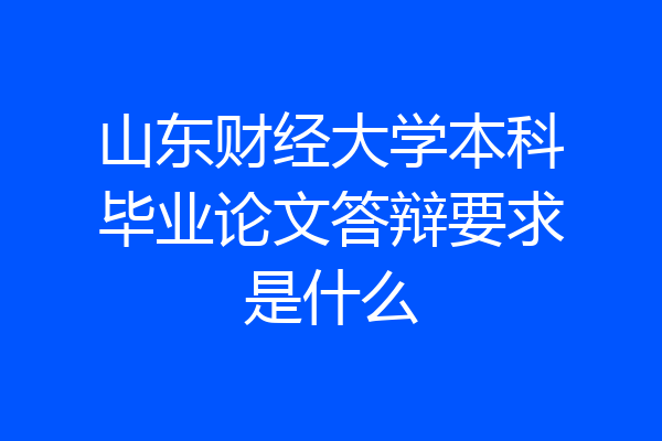 山东财经大学本科毕业论文答辩要求是什么