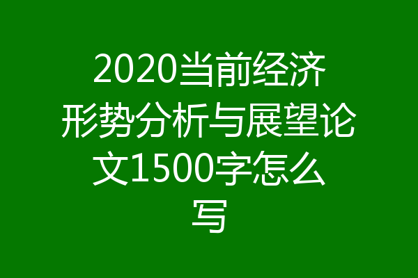 2020当前经济形势分析与展望论文1500字怎么写