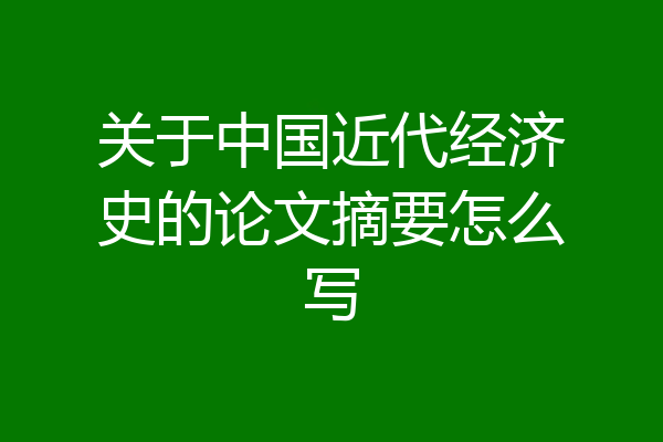 关于中国近代经济史的论文摘要怎么写