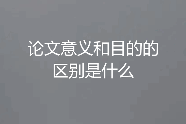 论文意义和目的的区别是什么