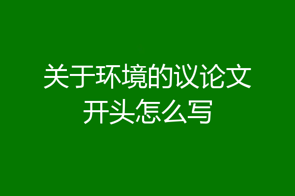 关于环境的议论文开头怎么写