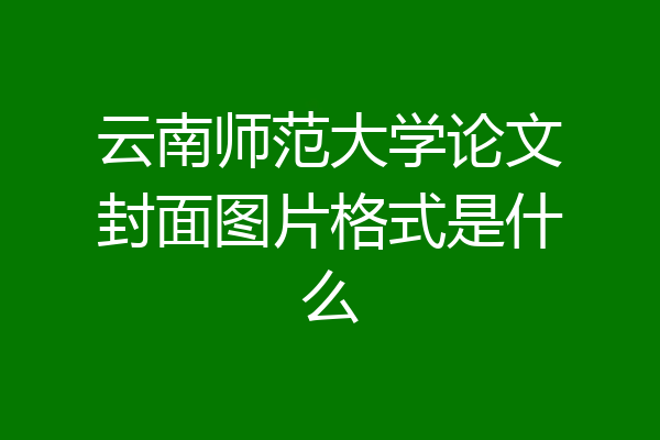 云南师范大学论文封面图片格式是什么