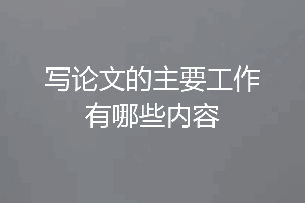 写论文的主要工作有哪些内容
