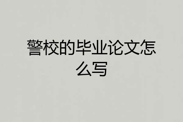警校的毕业论文怎么写