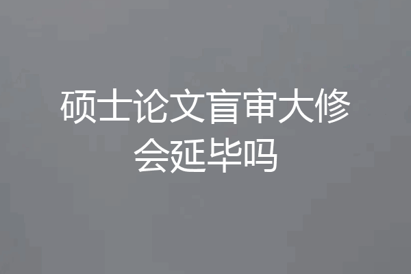 硕士论文盲审大修会延毕吗