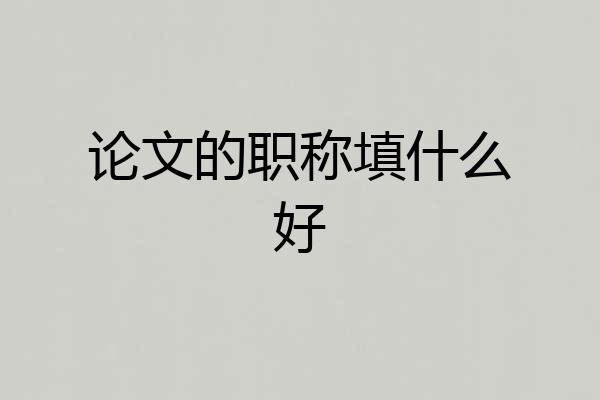 论文的职称填什么好