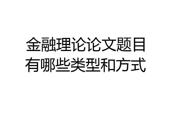 金融理论论文题目有哪些类型和方式