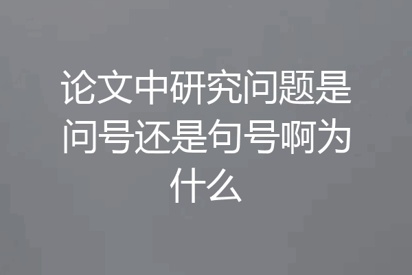 论文中研究问题是问号还是句号啊为什么