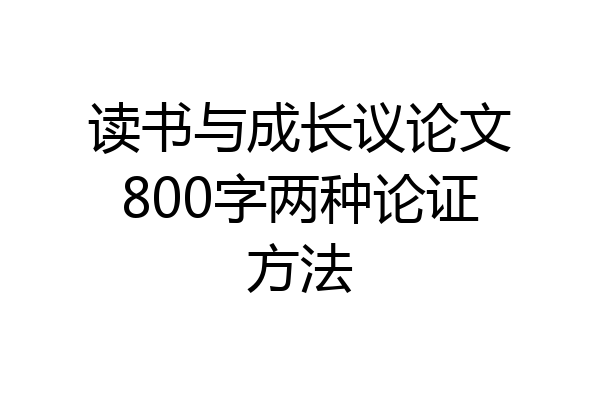 读书与成长议论文800字两种论证方法