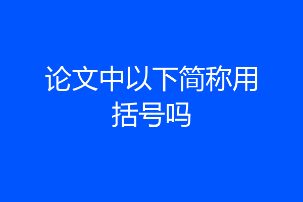 论文中以下简称用括号吗
