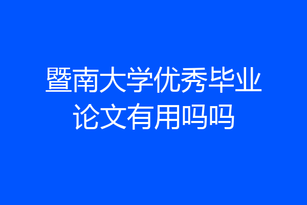 暨南大学优秀毕业论文有用吗吗
