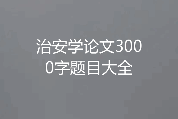 治安学论文3000字题目大全