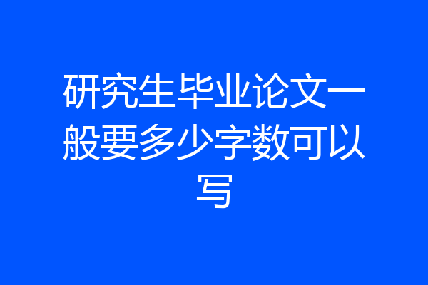 研究生毕业论文一般要多少字数可以写