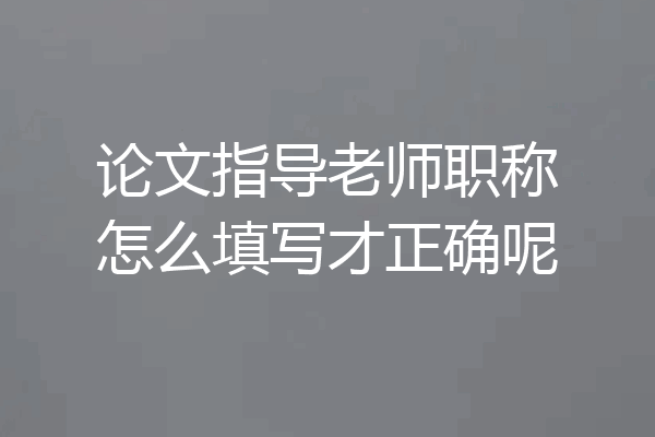 论文指导老师职称怎么填写才正确呢