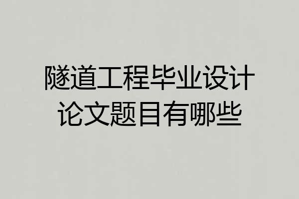 隧道工程毕业设计论文题目有哪些