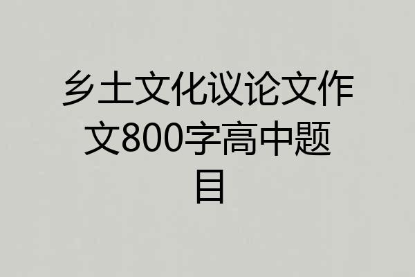 乡土文化议论文作文800字高中题目