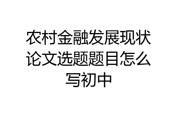 农村金融发展现状论文选题题目怎么写初中