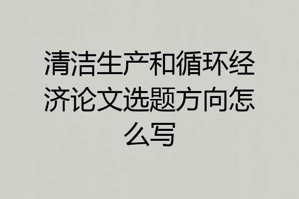清洁生产和循环经济论文选题方向怎么写