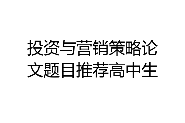 投资与营销策略论文题目推荐高中生