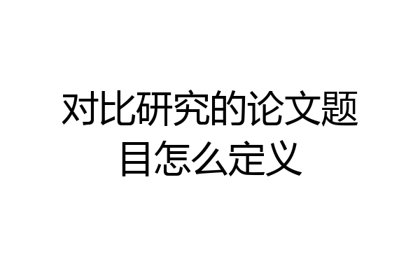 对比研究的论文题目怎么定义