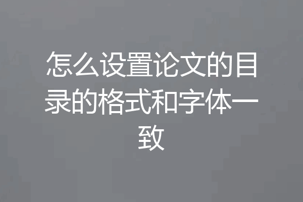 怎么设置论文的目录的格式和字体一致