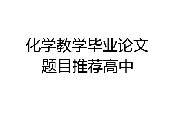 化学教学毕业论文题目推荐高中