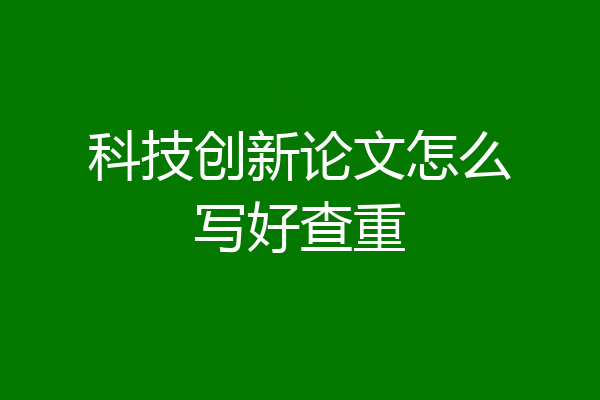 科技创新论文怎么写好查重