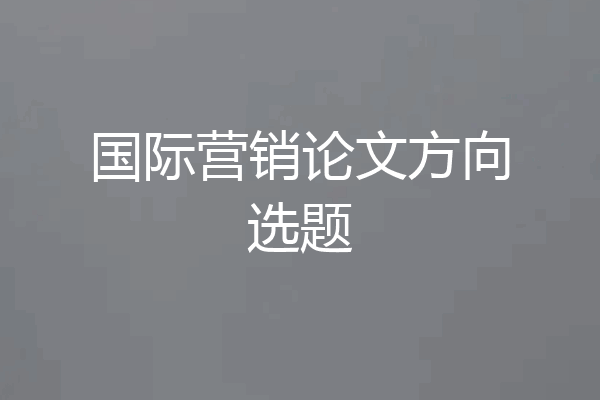 国际营销论文方向选题