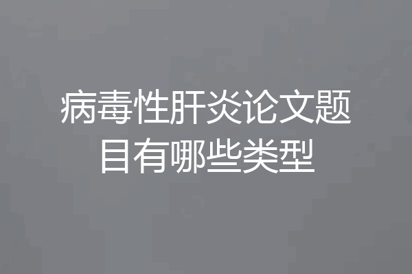 病毒性肝炎论文题目有哪些类型
