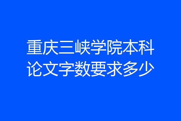 重庆三峡学院本科论文字数要求多少