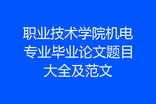 职业技术学院机电专业毕业论文题目大全及范文