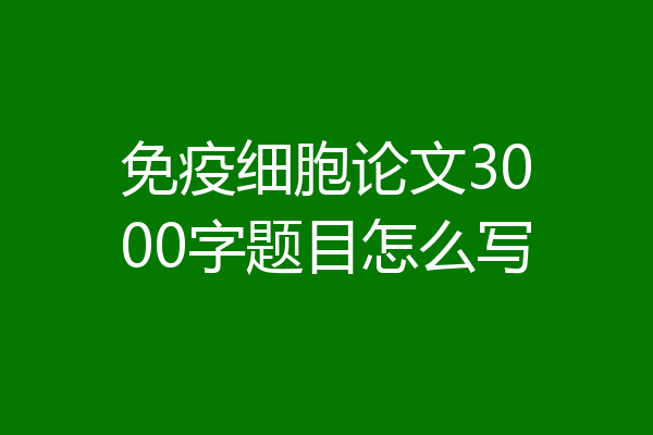 免疫细胞论文3000字题目怎么写